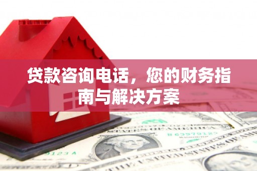 三沙贷款咨询电话，您的财务指南与解决方案