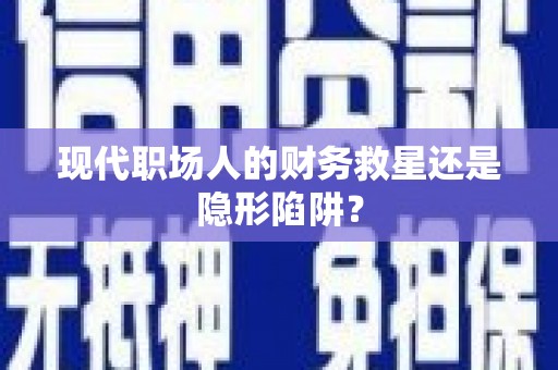 三沙现代职场人的财务救星还是隐形陷阱？