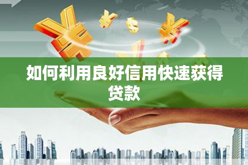 三沙如何利用良好信用快速获得贷款