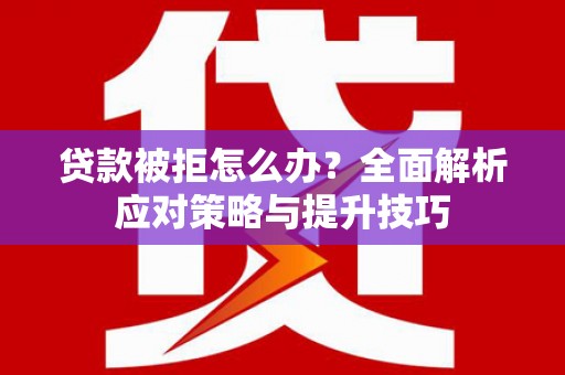 三沙贷款被拒怎么办？全面解析应对策略与提升技巧
