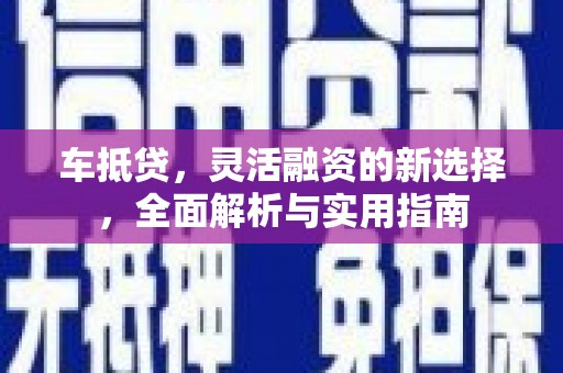 三沙车抵贷，灵活融资的新选择，全面解析与实用指南