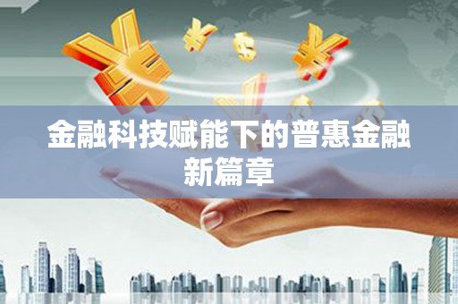 三沙金融科技赋能下的普惠金融新篇章 三沙金融科技赋能下的普惠金融新篇章