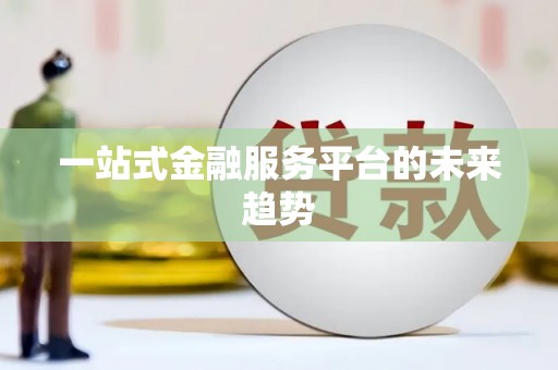 三沙一站式金融服务平台的未来趋势