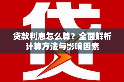 三沙贷款利息怎么算？全面解析计算方法与影响因素