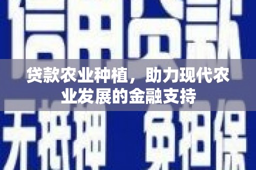 三沙贷款农业种植，助力现代农业发展的金融支持
