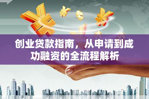 三沙创业贷款指南，从申请到成功融资的全流程解析