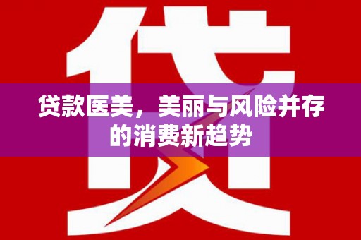 三沙贷款医美，美丽与风险并存的消费新趋势